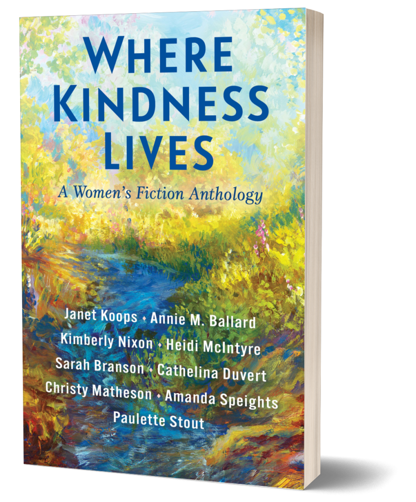 Book cover for Where Kindness Lives: A Women's Fiction Anthology by Janet Koops, Annie M. Ballard, Kimberly Nixon, Heidi McIntyre, Sarah Branson, Cathelina Duvert, Christy Matheson, Amanda Speights, and Paulette Stout